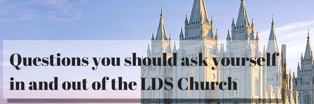 Questions you should ask yourself in and out of the LDS Church